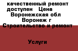 качественный ремонт доступен › Цена ­ 300 - Воронежская обл., Воронеж г. Строительство и ремонт » Услуги   . Воронежская обл.,Воронеж г.